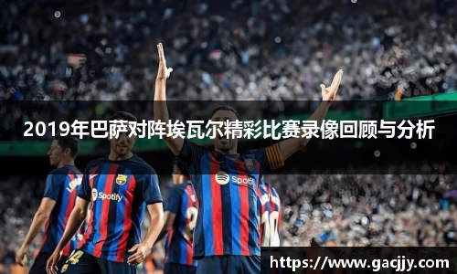2019年巴萨对阵埃瓦尔精彩比赛录像回顾与分析