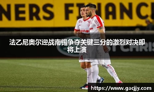 法乙尼奥尔迎战南锡争夺关键三分的激烈对决即将上演
