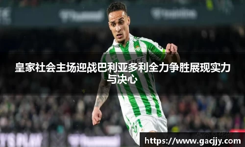 皇家社会主场迎战巴利亚多利全力争胜展现实力与决心