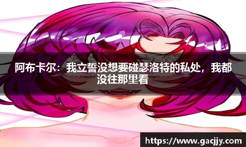 阿布卡尔：我立誓没想要碰瑟洛特的私处，我都没往那里看