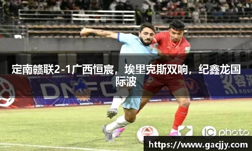 定南赣联2-1广西恒宸，埃里克斯双响，纪鑫龙国际波