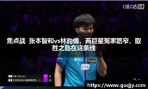 焦点战  张本智和vs林昀儒，两巨星冤家路窄，取胜之匙在这条线