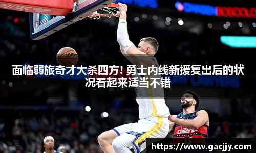 面临弱旅奇才大杀四方! 勇士内线新援复出后的状况看起来适当不错