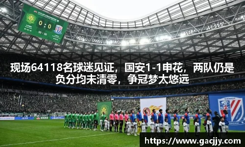 现场64118名球迷见证，国安1-1申花，两队仍是负分均未清零，争冠梦太悠远